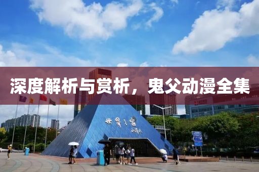 深度解析與賞析，鬼父動(dòng)漫全集
