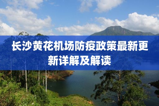 長沙黃花機場防疫政策最新更新詳解及解讀