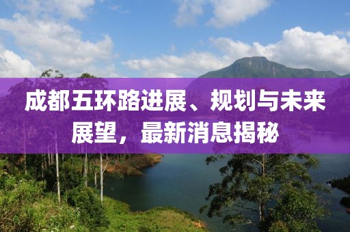 成都五環(huán)路進(jìn)展、規(guī)劃與未來(lái)展望，最新消息揭秘