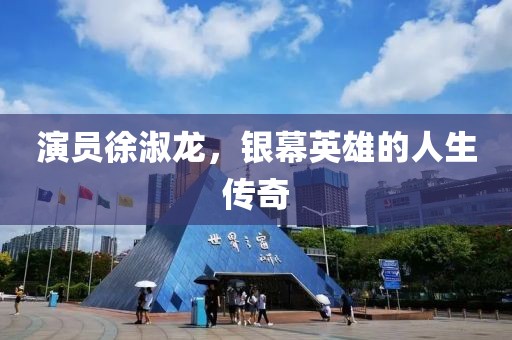 演員徐淑龍，銀幕英雄的人生傳奇