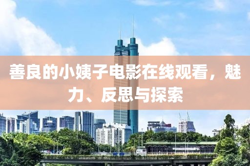 善良的小姨子電影在線觀看，魅力、反思與探索