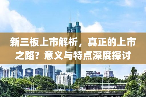 新三板上市解析，真正的上市之路？意義與特點深度探討