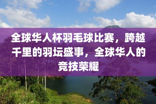 全球華人杯羽毛球比賽，跨越千里的羽壇盛事，全球華人的競(jìng)技榮耀