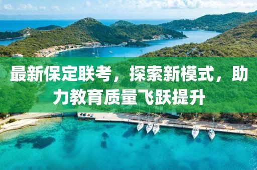 最新保定聯(lián)考，探索新模式，助力教育質(zhì)量飛躍提升