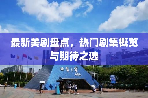 最新美劇盤(pán)點(diǎn)，熱門(mén)劇集概覽與期待之選