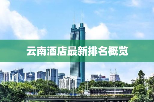 云南酒店最新排名概覽
