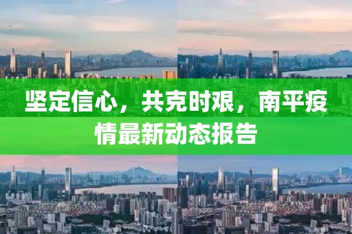 堅(jiān)定信心，共克時(shí)艱，南平疫情最新動(dòng)態(tài)報(bào)告