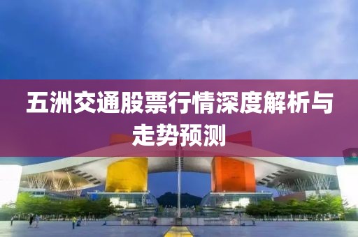 五洲交通股票行情深度解析與走勢(shì)預(yù)測(cè)