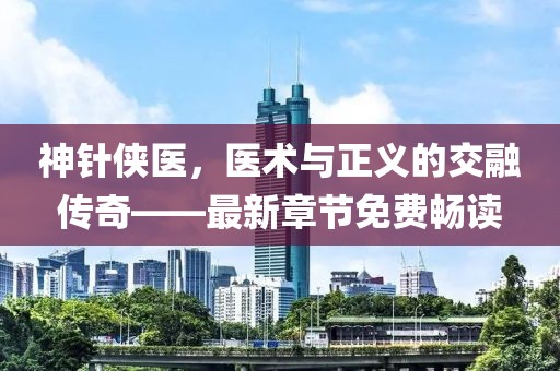 神針俠醫(yī)，醫(yī)術(shù)與正義的交融傳奇——最新章節(jié)免費(fèi)暢讀