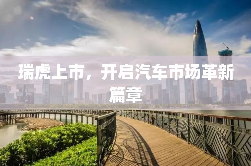 瑞虎上市，開啟汽車市場革新篇章