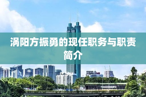 渦陽方振勇的現(xiàn)任職務(wù)與職責簡介