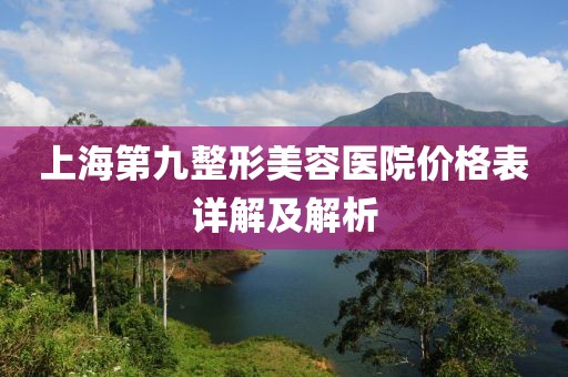 上海第九整形美容醫(yī)院價格表詳解及解析