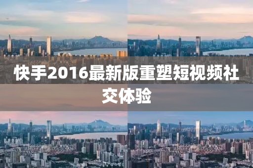 快手2016最新版重塑短視頻社交體驗(yàn)