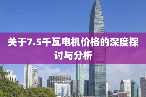 關于7.5千瓦電機價格的深度探討與分析