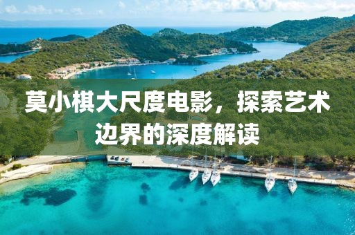 莫小棋大尺度電影，探索藝術邊界的深度解讀