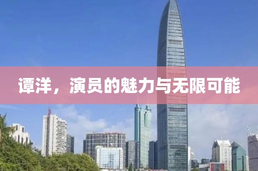 譚洋，演員的魅力與無(wú)限可能