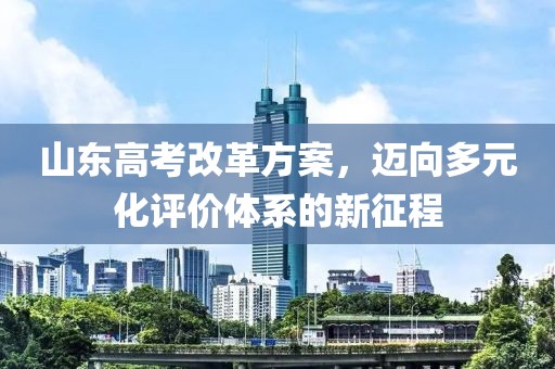 山東高考改革方案，邁向多元化評(píng)價(jià)體系的新征程