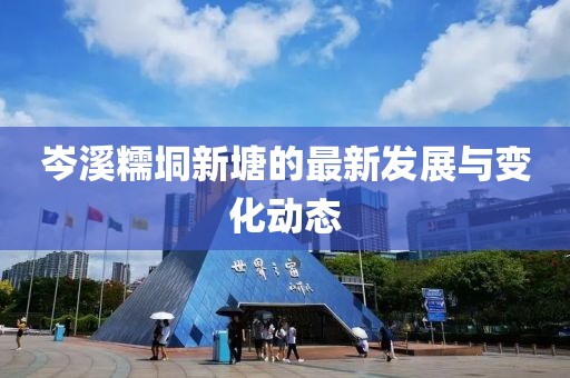 岑溪糯垌新塘的最新發(fā)展與變化動(dòng)態(tài)