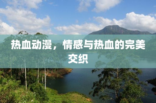熱血?jiǎng)勇?，情感與熱血的完美交織