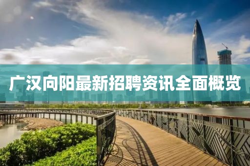 廣漢向陽最新招聘資訊全面概覽