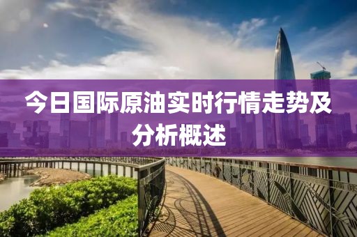 今日國際原油實時行情走勢及分析概述