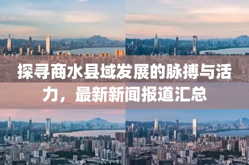 探尋商水縣域發(fā)展的脈搏與活力，最新新聞報(bào)道匯總