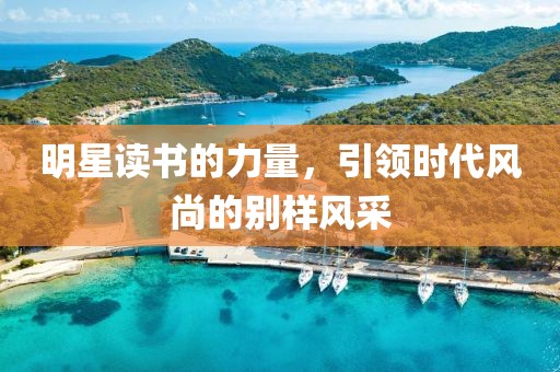 明星讀書(shū)的力量，引領(lǐng)時(shí)代風(fēng)尚的別樣風(fēng)采