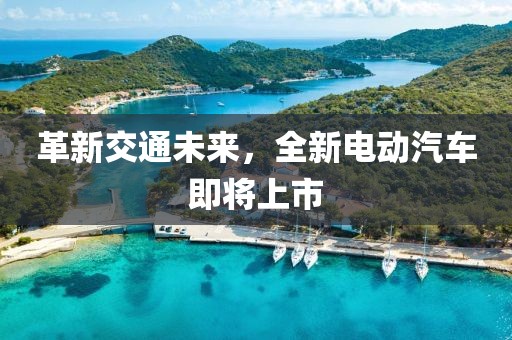 革新交通未來，全新電動(dòng)汽車即將上市