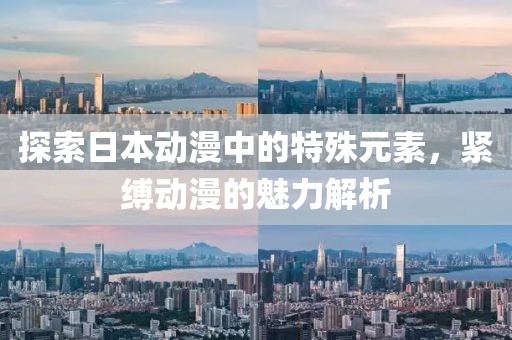 探索日本動漫中的特殊元素，緊縛動漫的魅力解析