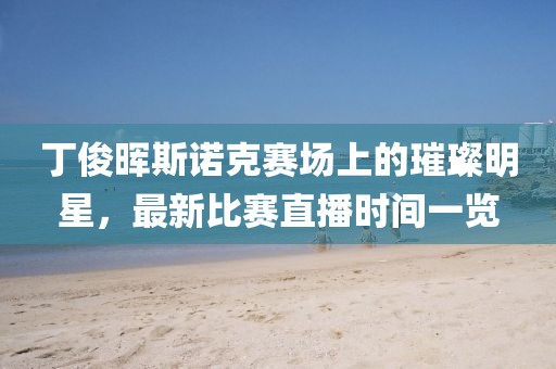 丁俊暉斯諾克賽場上的璀璨明星，最新比賽直播時間一覽