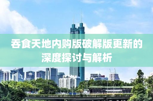 吞食天地內(nèi)購(gòu)版破解版更新的深度探討與解析