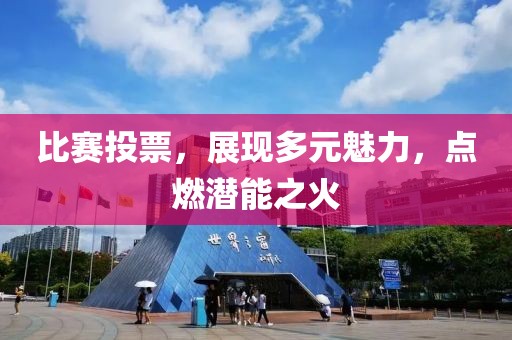 比賽投票，展現(xiàn)多元魅力，點(diǎn)燃潛能之火