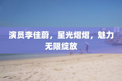 演員李佳蔚，星光熠熠，魅力無限綻放