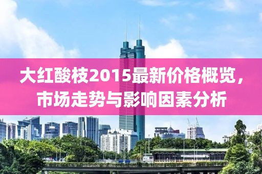 大紅酸枝2015最新價(jià)格概覽，市場走勢與影響因素分析