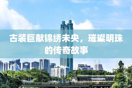 古裝巨獻(xiàn)錦繡未央，璀璨明珠的傳奇故事
