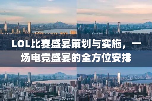 LOL比賽盛宴策劃與實施，一場電競盛宴的全方位安排