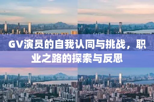 GV演員的自我認(rèn)同與挑戰(zhàn)，職業(yè)之路的探索與反思