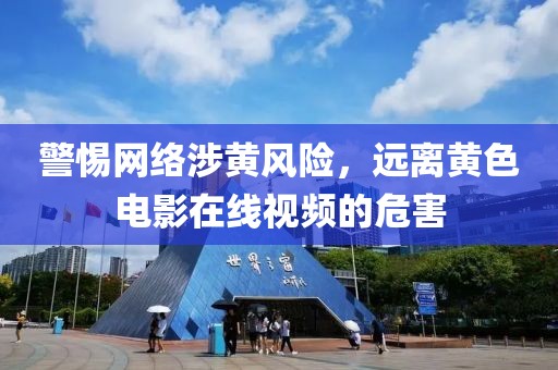 警惕網(wǎng)絡(luò)涉黃風(fēng)險，遠(yuǎn)離黃色電影在線視頻的危害