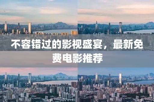 不容錯(cuò)過的影視盛宴，最新免費(fèi)電影推薦