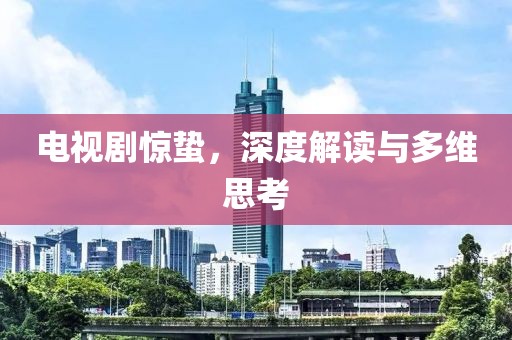 電視劇驚蟄，深度解讀與多維思考