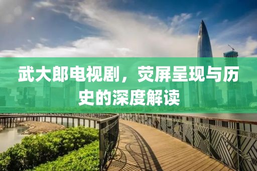 武大郎電視劇，熒屏呈現(xiàn)與歷史的深度解讀