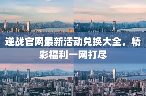 逆戰(zhàn)官網(wǎng)最新活動(dòng)兌換大全，精彩福利一網(wǎng)打盡
