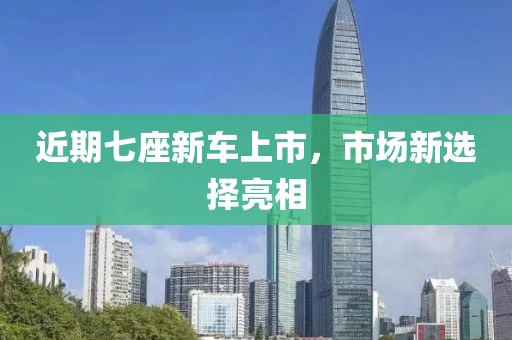 近期七座新車上市，市場新選擇亮相