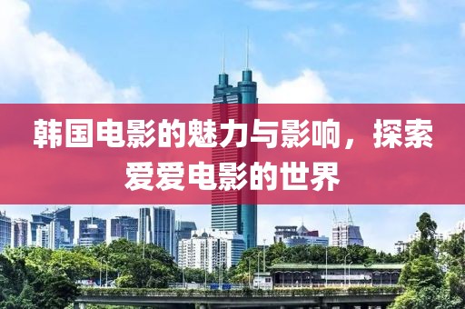 韓國電影的魅力與影響，探索愛愛電影的世界