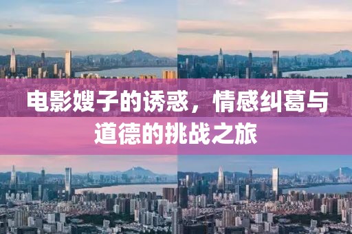 電影嫂子的誘惑，情感糾葛與道德的挑戰(zhàn)之旅