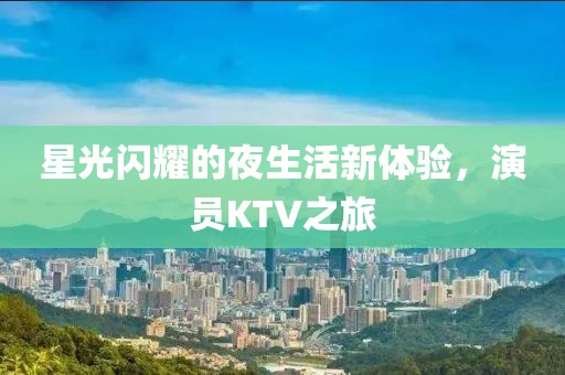 星光閃耀的夜生活新體驗(yàn)，演員KTV之旅