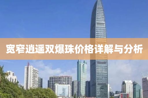 寬窄逍遙雙爆珠價格詳解與分析