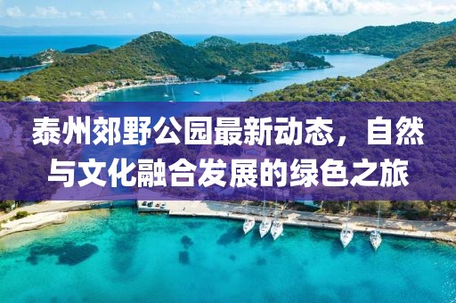 泰州郊野公園最新動態(tài)，自然與文化融合發(fā)展的綠色之旅