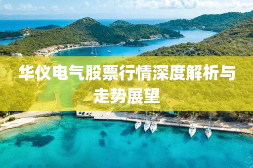 華儀電氣股票行情深度解析與走勢展望