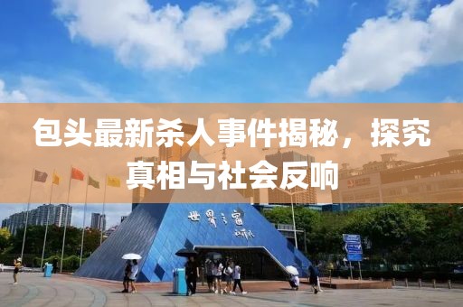 包頭最新殺人事件揭秘，探究真相與社會(huì)反響